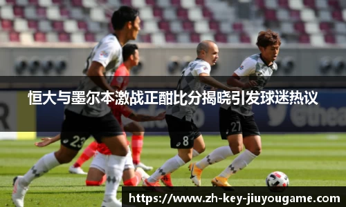 恒大与墨尔本激战正酣比分揭晓引发球迷热议