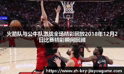 火箭队与公牛队激战全场精彩回放2018年12月2日比赛精彩瞬间回顾