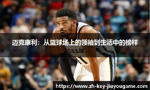 迈克康利：从篮球场上的领袖到生活中的榜样