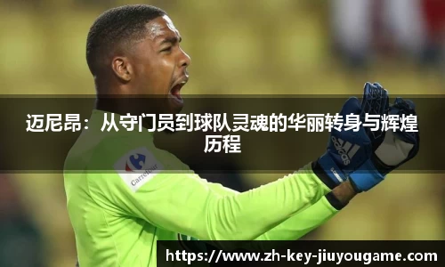 迈尼昂：从守门员到球队灵魂的华丽转身与辉煌历程