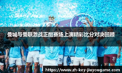 曼城与曼联激战正酣赛场上演精彩比分对决回顾