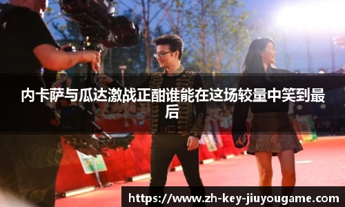 内卡萨与瓜达激战正酣谁能在这场较量中笑到最后