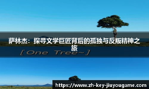 萨林杰：探寻文学巨匠背后的孤独与反叛精神之旅