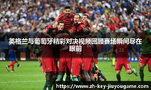 英格兰与葡萄牙精彩对决视频回顾赛场瞬间尽在眼前