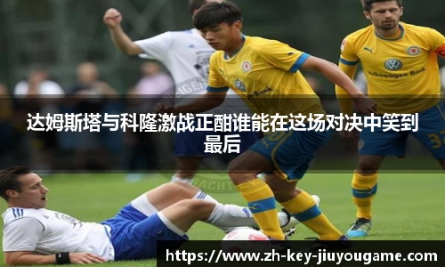 达姆斯塔与科隆激战正酣谁能在这场对决中笑到最后