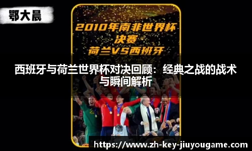 西班牙与荷兰世界杯对决回顾：经典之战的战术与瞬间解析
