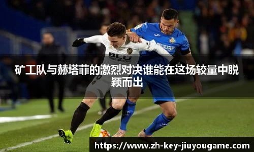 矿工队与赫塔菲的激烈对决谁能在这场较量中脱颖而出