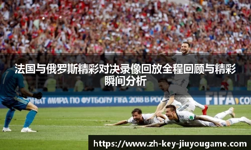 法国与俄罗斯精彩对决录像回放全程回顾与精彩瞬间分析