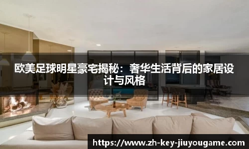 欧美足球明星豪宅揭秘：奢华生活背后的家居设计与风格