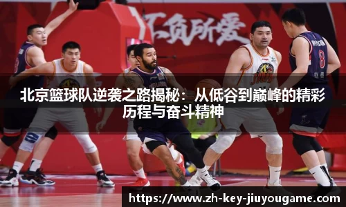 北京篮球队逆袭之路揭秘：从低谷到巅峰的精彩历程与奋斗精神