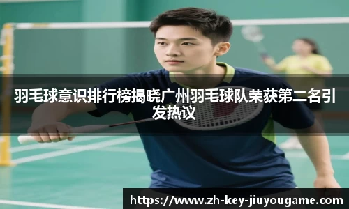 羽毛球意识排行榜揭晓广州羽毛球队荣获第二名引发热议