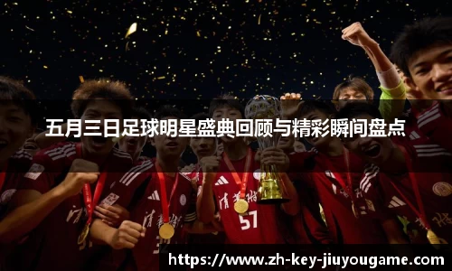 五月三日足球明星盛典回顾与精彩瞬间盘点
