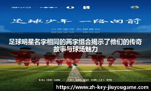 足球明星名字相同的两字组合揭示了他们的传奇故事与球场魅力